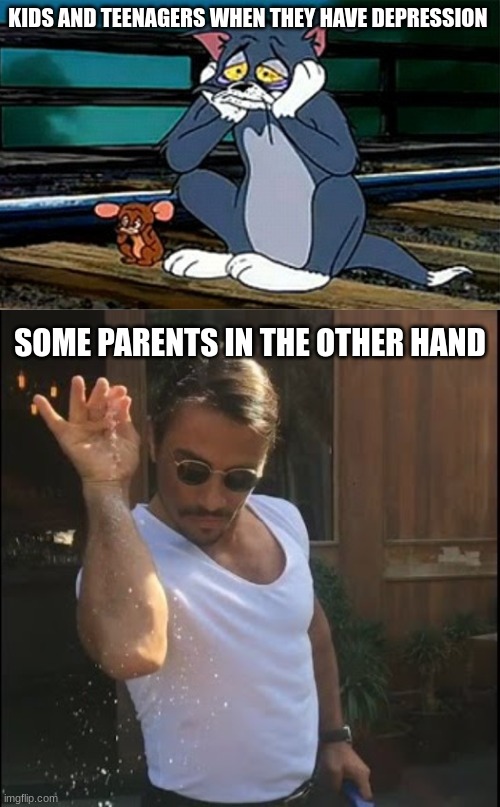 some parents can be shitty and some parents don't | KIDS AND TEENAGERS WHEN THEY HAVE DEPRESSION; SOME PARENTS IN THE OTHER HAND | image tagged in sad railroad tom and jerry,salt bae | made w/ Imgflip meme maker