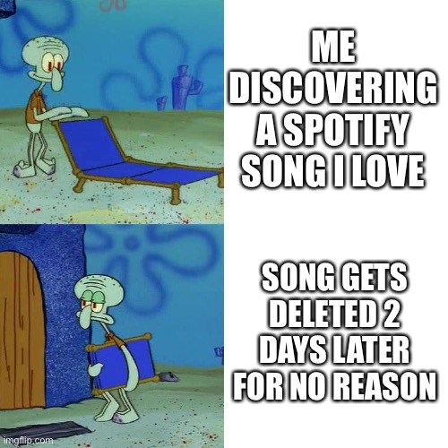 Squidward chair | ME DISCOVERING A SPOTIFY SONG I LOVE; SONG GETS DELETED 2 DAYS LATER FOR NO REASON | image tagged in squidward chair | made w/ Imgflip meme maker
