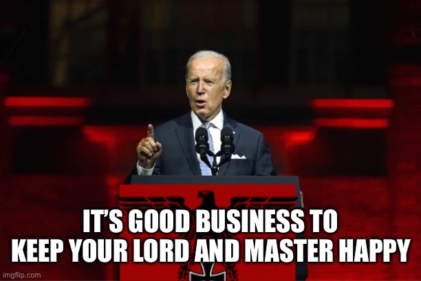 It’s bidenflation and its good for this  country | IT’S GOOD BUSINESS TO KEEP YOUR LORD AND MASTER HAPPY | image tagged in one party system,memes | made w/ Imgflip meme maker