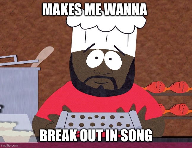 Singing chef | MAKES ME WANNA; BREAK OUT IN SONG | image tagged in southpark chef,chef | made w/ Imgflip meme maker