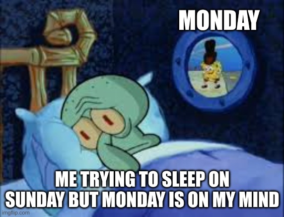 Anyone else have this problem | MONDAY; ME TRYING TO SLEEP ON SUNDAY BUT MONDAY IS ON MY MIND | image tagged in squidward can't sleep with the spoons rattling | made w/ Imgflip meme maker