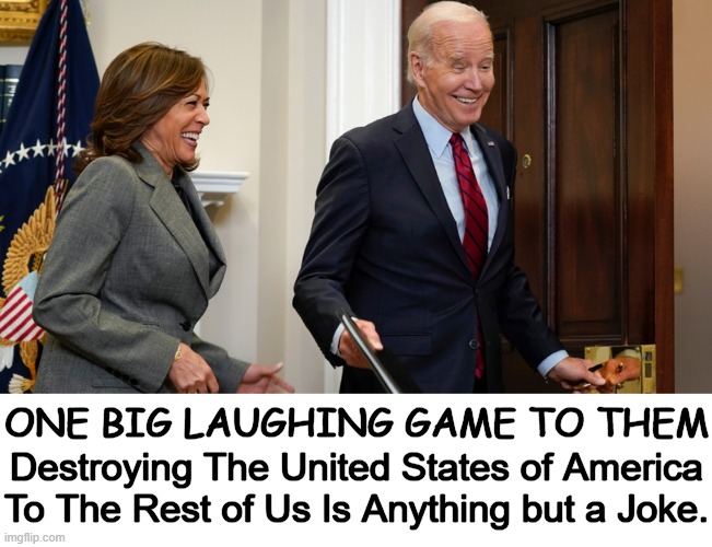 Unsustainable Open Borders, Inflation, & Debt Due to Destructive Democrat Policies | ONE BIG LAUGHING GAME TO THEM; Destroying The United States of America
To The Rest of Us Is Anything but a Joke. | image tagged in politics,democrats,democratic socialism,death to america,leftist lunacy,joe biden | made w/ Imgflip meme maker