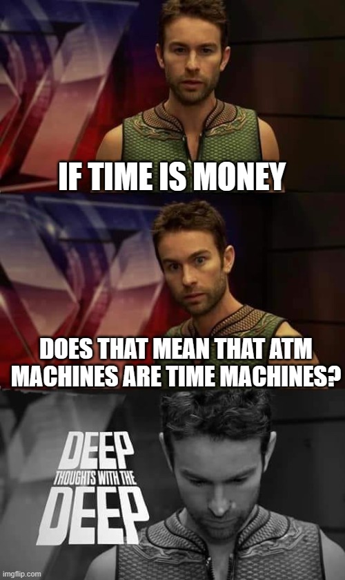 shoer thoughts #11 | IF TIME IS MONEY; DOES THAT MEAN THAT ATM MACHINES ARE TIME MACHINES? | image tagged in deep thoughts with the deep,memes,shower thoughts,fun,deep thoughts | made w/ Imgflip meme maker