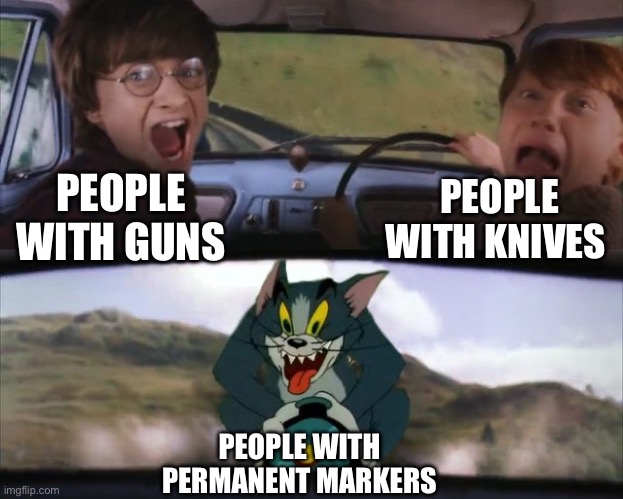 Permanent markers | PEOPLE WITH KNIVES; PEOPLE WITH GUNS; PEOPLE WITH PERMANENT MARKERS | image tagged in tom chasing harry and ron weasly | made w/ Imgflip meme maker