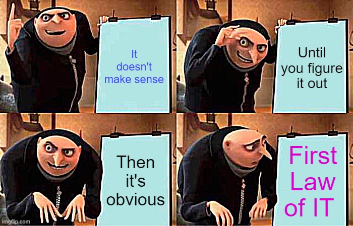 First law of IT | It doesn't make sense; Until you figure it out; Then it's obvious; First Law of IT | image tagged in memes,gru's plan | made w/ Imgflip meme maker