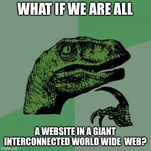 Philosoraptor | WHAT IF WE ARE ALL; A WEBSITE IN A GIANT INTERCONNECTED WORLD WIDE  WEB? | image tagged in memes,philosoraptor | made w/ Imgflip meme maker