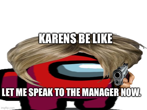 KARENS BE LIKE; LET ME SPEAK TO THE MANAGER NOW. | made w/ Imgflip meme maker
