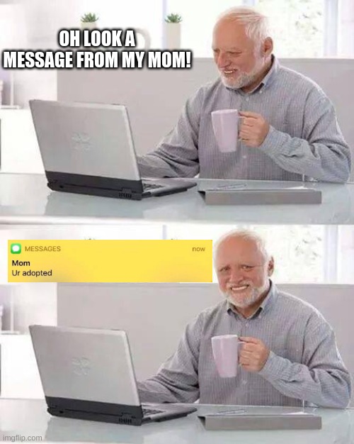 Life's good | OH LOOK A MESSAGE FROM MY MOM! | image tagged in memes,hide the pain harold | made w/ Imgflip meme maker