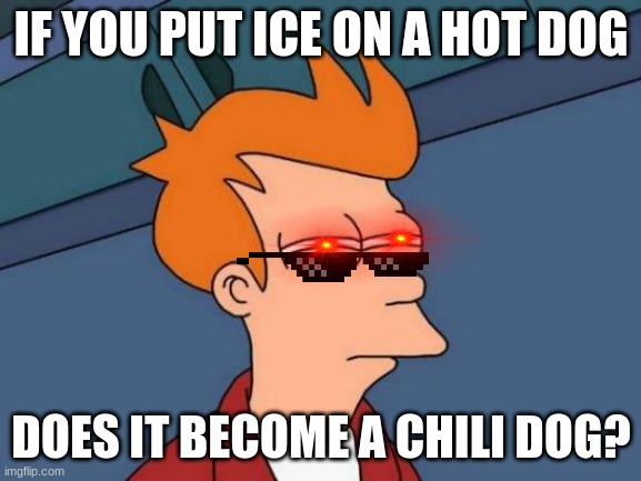 Futurama Fry | IF YOU PUT ICE ON A HOT DOG; DOES IT BECOME A CHILI DOG? | image tagged in memes,futurama fry | made w/ Imgflip meme maker