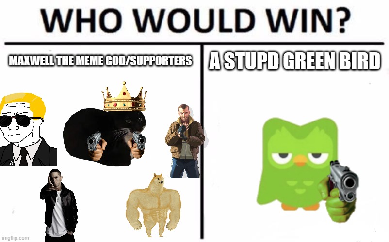 Who Would Win? Meme | MAXWELL THE MEME GOD/SUPPORTERS; A STUPD GREEN BIRD | image tagged in memes,who would win | made w/ Imgflip meme maker