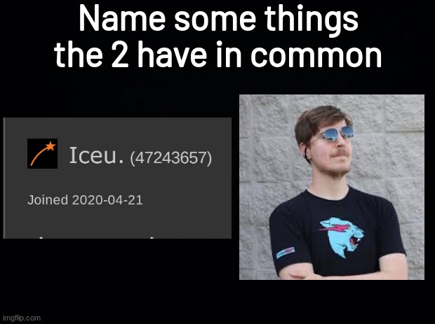 Black background | Name some things the 2 have in common | image tagged in mrbeast,iceu | made w/ Imgflip meme maker