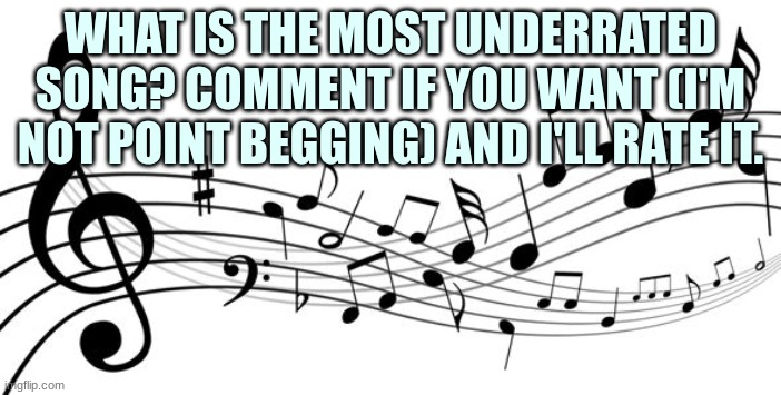 :) | WHAT IS THE MOST UNDERRATED SONG? COMMENT IF YOU WANT (I'M NOT POINT BEGGING) AND I'LL RATE IT. | image tagged in music notes | made w/ Imgflip meme maker