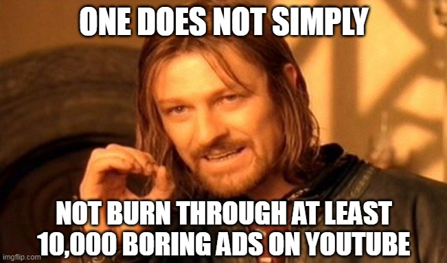 one does not simply meme | ONE DOES NOT SIMPLY; NOT BURN THROUGH AT LEAST 10,000 BORING ADS ON YOUTUBE | image tagged in memes,one does not simply | made w/ Imgflip meme maker