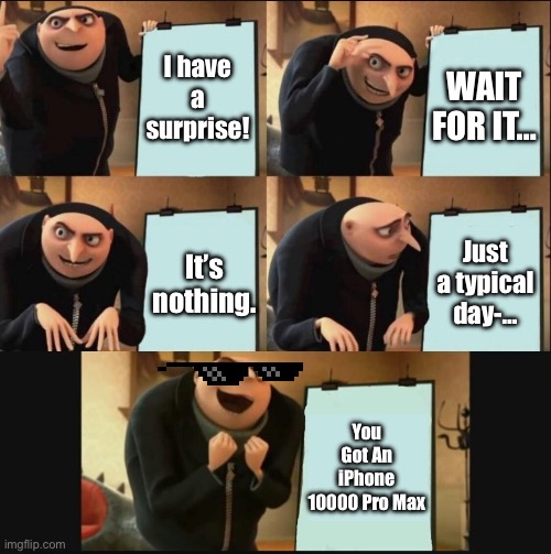 The iPhone 10000 Pro Max | I have a surprise! WAIT FOR IT…; Just a typical day-…; It’s nothing. You Got An iPhone 10000 Pro Max | image tagged in 5 panel gru meme,gru's plan,funny,memes,comment,upvote | made w/ Imgflip meme maker