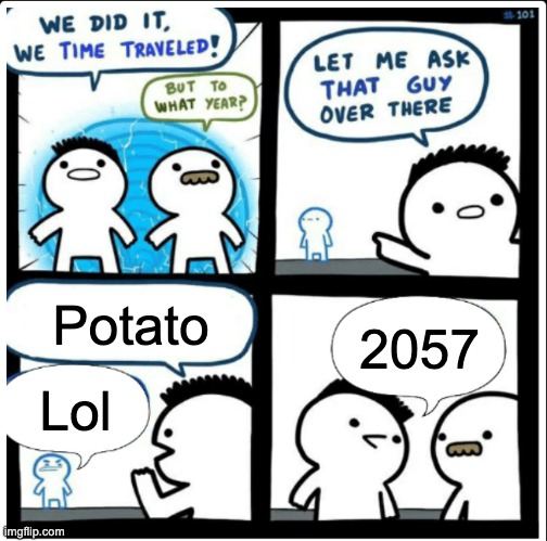 Memes are getting each time dumber and dumber... | Potato; 2057; Lol | image tagged in time travel | made w/ Imgflip meme maker