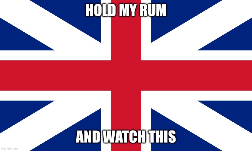 Colonialism | HOLD MY RUM; AND WATCH THIS | image tagged in england flag,colonialism | made w/ Imgflip meme maker
