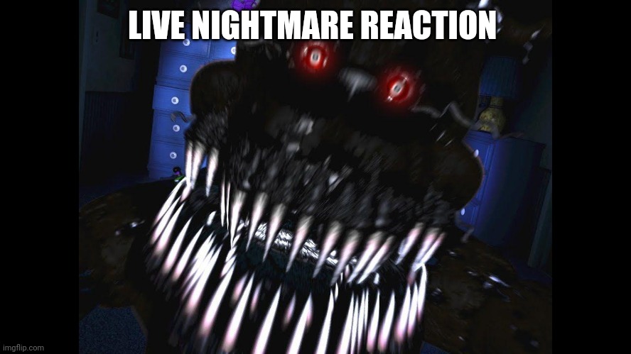 (Mod note: ur so funny you should become a comedian) | LIVE NIGHTMARE REACTION | image tagged in fnaf jumpscare | made w/ Imgflip meme maker