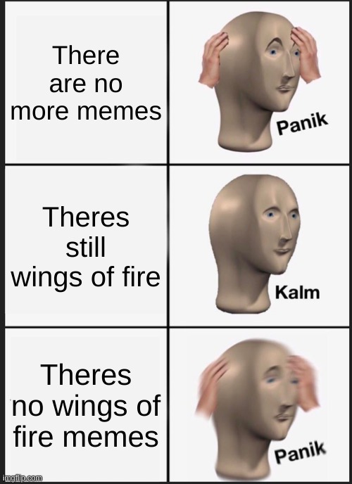 Wof | There are no more memes; Theres still wings of fire; Theres no wings of fire memes | image tagged in memes,panik kalm panik | made w/ Imgflip meme maker