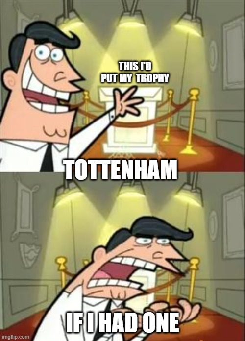 This Is Where I'd Put My Trophy If I Had One Meme | THIS I'D PUT MY  TROPHY; TOTTENHAM; IF I HAD ONE | image tagged in memes,this is where i'd put my trophy if i had one | made w/ Imgflip meme maker