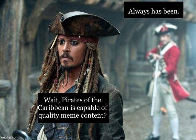 Always has been. | image tagged in pirates,pirates of the caribbean,caribbean,memes,funny,always has been | made w/ Imgflip meme maker