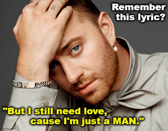Sam Smith: Remember this Lyric? | Remember
 this lyric? "But I still need love, 
         cause I'm just a MAN." | image tagged in sam smith,stay with me,non binary,queer,fall of sam smith,gender | made w/ Imgflip meme maker