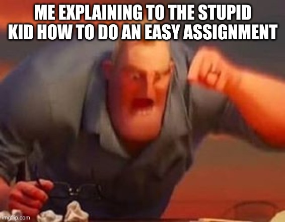 HEY STUPID, LISTEN | ME EXPLAINING TO THE STUPID KID HOW TO DO AN EASY ASSIGNMENT | image tagged in mr incredible mad,memes,fun,upvote,school | made w/ Imgflip meme maker