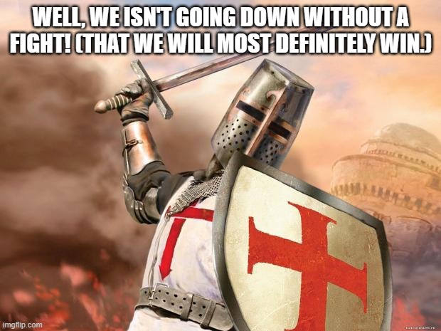 crusader | WELL, WE ISN'T GOING DOWN WITHOUT A FIGHT! (THAT WE WILL MOST DEFINITELY WIN.) | image tagged in crusader | made w/ Imgflip meme maker