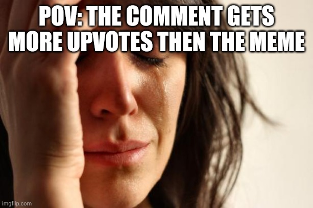 First World Problems | POV: THE COMMENT GETS MORE UPVOTES THEN THE MEME | image tagged in memes,first world problems | made w/ Imgflip meme maker