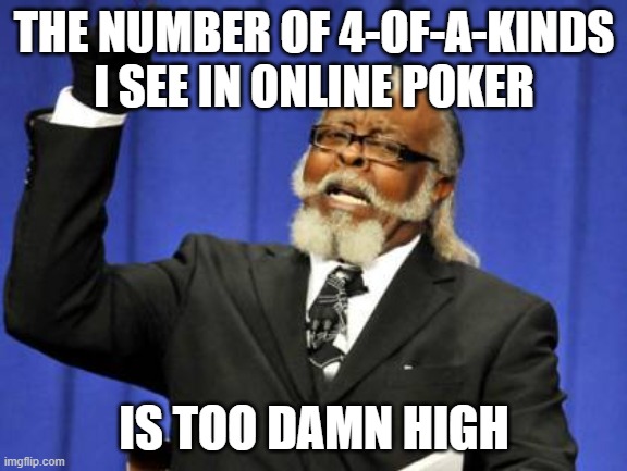 Too Damn High | THE NUMBER OF 4-OF-A-KINDS I SEE IN ONLINE POKER; IS TOO DAMN HIGH | image tagged in memes,too damn high,AdviceAnimals | made w/ Imgflip meme maker