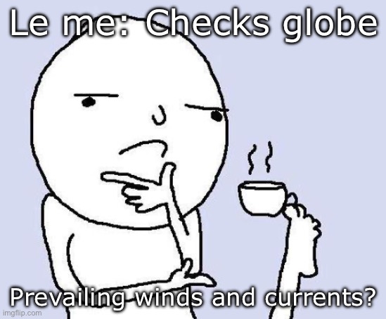 thinking meme | Le me: Checks globe; Prevailing winds and currents? | image tagged in thinking meme | made w/ Imgflip meme maker