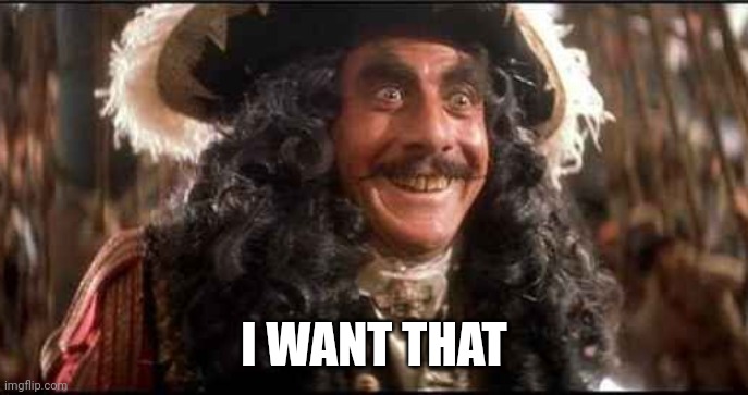 CAPTAIN HOOK EXCITED | I WANT THAT | image tagged in captain hook excited | made w/ Imgflip meme maker