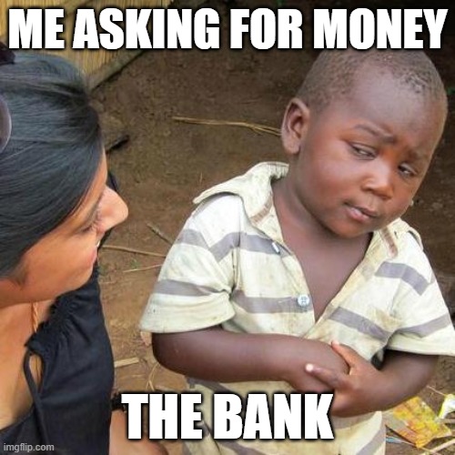 Third World Skeptical Kid Meme | ME ASKING FOR MONEY; THE BANK | image tagged in memes,third world skeptical kid | made w/ Imgflip meme maker