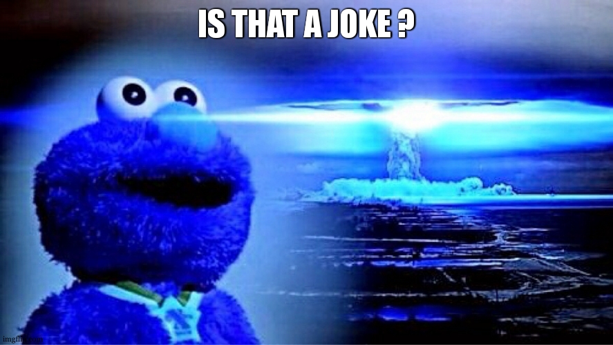 elmo nuclear explosion | IS THAT A JOKE ? | image tagged in elmo nuclear explosion | made w/ Imgflip meme maker