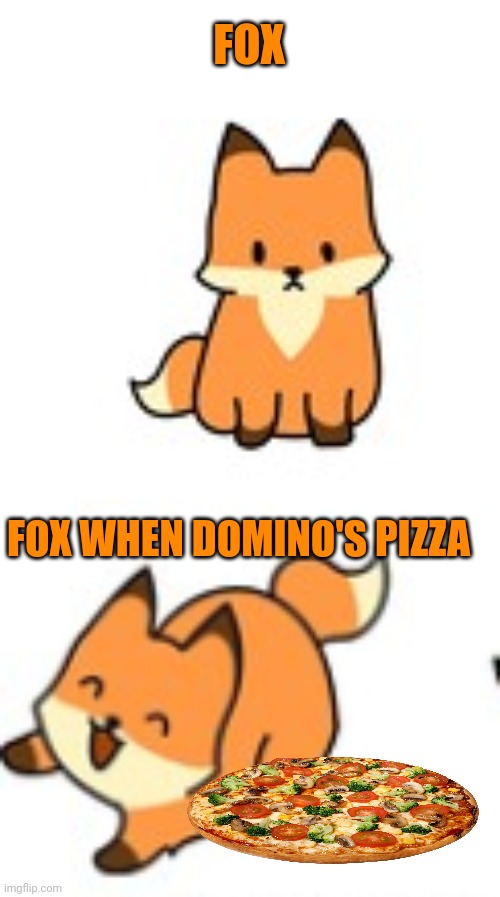 Important fox facts | FOX; FOX WHEN DOMINO'S PIZZA | image tagged in important,fox,facts | made w/ Imgflip meme maker