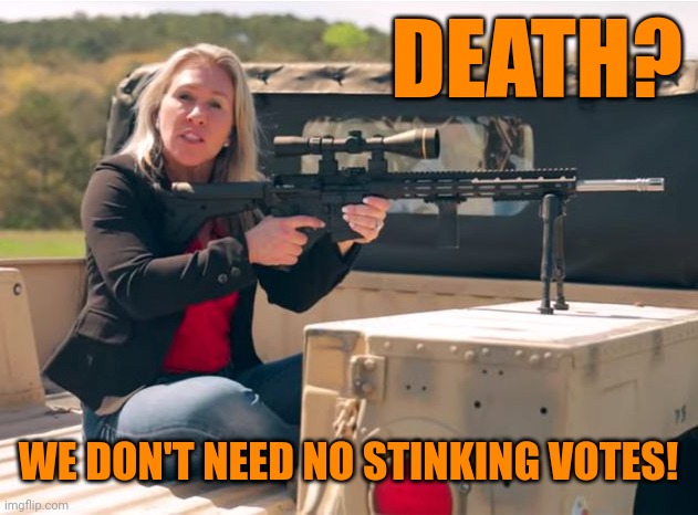 Q Crazy | DEATH? WE DON'T NEED NO STINKING VOTES! | image tagged in q crazy | made w/ Imgflip meme maker