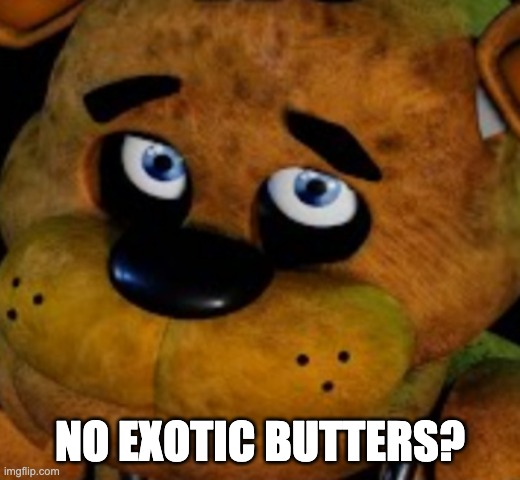 No bitches freddy | NO EXOTIC BUTTERS? | image tagged in no bitches freddy | made w/ Imgflip meme maker