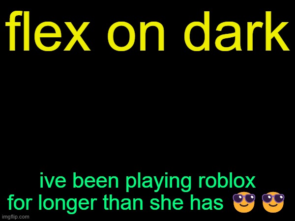 drizzy text temp | flex on dark; ive been playing roblox for longer than she has 😎😎 | image tagged in drizzy text temp | made w/ Imgflip meme maker