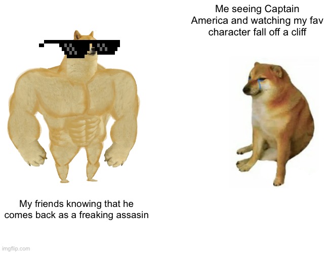 So sad | Me seeing Captain America and watching my fav character fall off a cliff; My friends knowing that he comes back as a freaking assasin | image tagged in memes,buff doge vs cheems | made w/ Imgflip meme maker