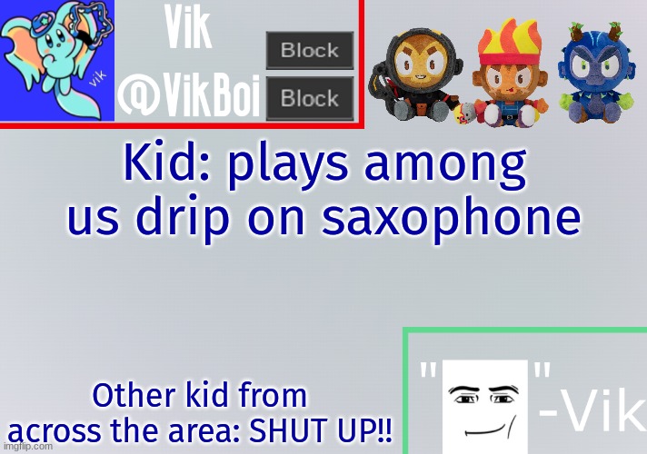 Vik announcement temp | Kid: plays among us drip on saxophone; Other kid from across the area: SHUT UP!! | image tagged in vik announcement temp | made w/ Imgflip meme maker