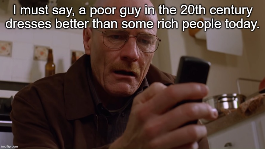 Walter White on his Phone | I must say, a poor guy in the 20th century dresses better than some rich people today. | made w/ Imgflip meme maker