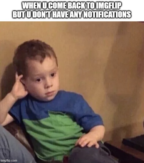 just happened to me today........... | WHEN U COME BACK TO IMGFLIP BUT U DON'T HAVE ANY NOTIFICATIONS | image tagged in bored kid | made w/ Imgflip meme maker