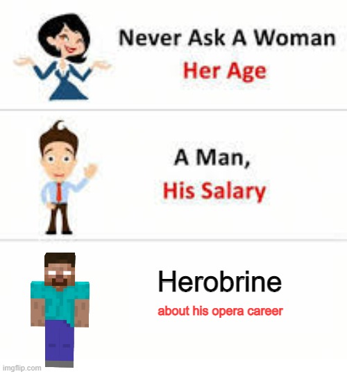 EVER | Herobrine; about his opera career | image tagged in never ask a woman her age | made w/ Imgflip meme maker