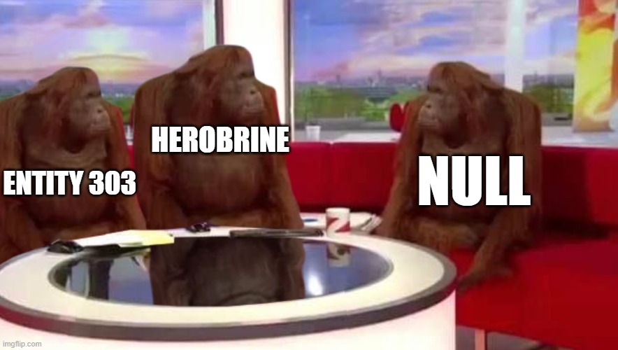 Meeting of the Boiz | HEROBRINE; NULL; ENTITY 303 | image tagged in where monkey | made w/ Imgflip meme maker