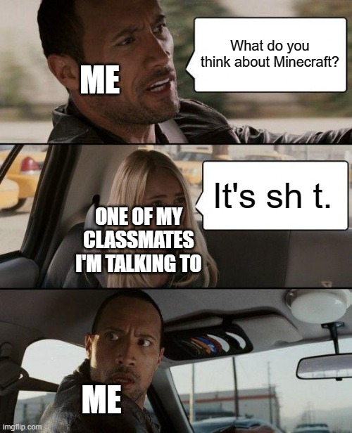 me.exe is proccessing | What do you think about Minecraft? ME; It's sh t. ONE OF MY CLASSMATES I'M TALKING TO; ME | image tagged in memes,the rock driving | made w/ Imgflip meme maker