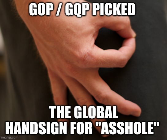 gqp | GOP / GQP PICKED; THE GLOBAL HANDSIGN FOR "ASSHOLE" | image tagged in ahole,gqp | made w/ Imgflip meme maker