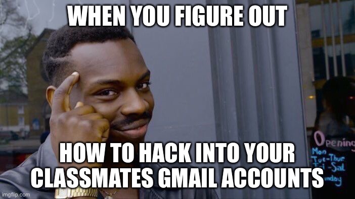 Hehehehehehhe | WHEN YOU FIGURE OUT; HOW TO HACK INTO YOUR CLASSMATES GMAIL ACCOUNTS | image tagged in memes,roll safe think about it | made w/ Imgflip meme maker