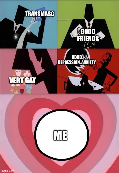 *laughs in gay* | TRANSMASC; GOOD FRIENDS; ADHD, DEPRESSION, ANXIETY; VERY GAY; ME | image tagged in power puff girls | made w/ Imgflip meme maker
