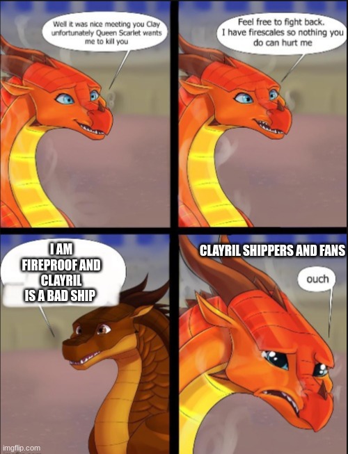 I hate clayril ship | CLAYRIL SHIPPERS AND FANS; I AM FIREPROOF AND CLAYRIL IS A BAD SHIP | image tagged in wings of fire | made w/ Imgflip meme maker