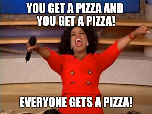 Oprah You Get A | YOU GET A PIZZA AND 
YOU GET A PIZZA! EVERYONE GETS A PIZZA! | image tagged in memes,oprah you get a | made w/ Imgflip meme maker