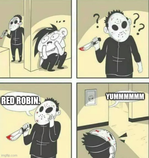 Ya know, the red robin resteraunts |  YUMMMMMM; RED ROBIN. | image tagged in hiding from serial killer | made w/ Imgflip meme maker